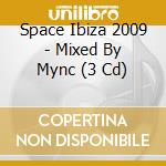 Space Ibiza 2009 - Mixed By Mync (3 Cd) cd musicale di Various Artists