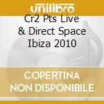 Cr2 Pts Live & Direct Space Ibiza 2010 cd musicale di ARTISTI VARI