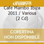 Cafe Mambo Ibiza 2011 / Various (2 Cd) cd