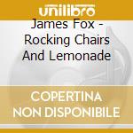 James Fox - Rocking Chairs And Lemonade cd musicale di James Fox