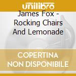 James Fox - Rocking Chairs And Lemonade