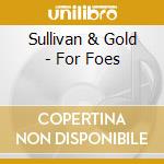 Sullivan & Gold - For Foes cd musicale di Sullivan & Gold