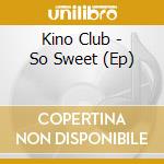 Kino Club - So Sweet (Ep) cd