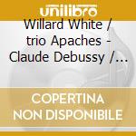 Willard White / trio Apaches - Claude Debussy / beamish / the Seafarer cd musicale di Willard White / trio Apaches