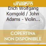 Erich Wolfgang Korngold / John Adams - Violin Concertos cd musicale di Erich Wolfgang Korngold / John Adams