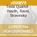 Tesla Quartet - Haydn, Ravel, Stravinsky cd musicale di Tesla Quartet