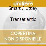Smart / Uttley - Transatlantic cd