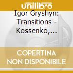 Igor Gryshyn: Transitions - Kossenko, Scriabin cd