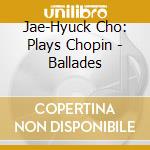 Jae-Hyuck Cho: Plays Chopin - Ballades cd