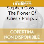 Stephen Goss - The Flower Of Cities / Phillip Houghton - The Light On The Edge cd musicale di Stephen Goss