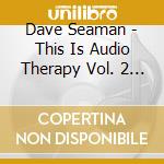 Dave Seaman - This Is Audio Therapy Vol. 2 (2 Cd) cd