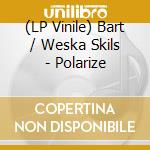 (LP Vinile) Bart / Weska Skils - Polarize vinile