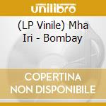(LP Vinile) Mha Iri - Bombay vinile