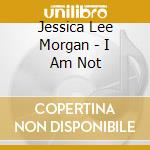 Jessica Lee Morgan - I Am Not cd musicale di Jessica Lee Morgan