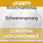 Rose/martineau - Schwanengesang cd