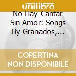No Hay Cantar Sin Amor: Songs By Granados, Mahler & Wagner cd musicale di No Hay Cantar Sin Amor