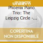 Phoenix Piano Trio: The Leipzig Circle - Schumann, Gade & Mendelssohn cd musicale