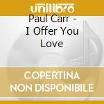Paul Carr - I Offer You Love cd musicale