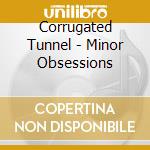 Corrugated Tunnel - Minor Obsessions cd musicale di Tunnel Corrugated