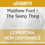 Matthew Ford - The Swing Thing cd
