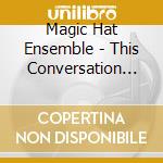 Magic Hat Ensemble - This Conversation Is Over - Magic Ha cd