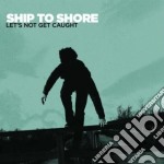 Ship To Shore - Lets Not Get Caught