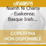 Niamh Ni Charra - Euskeirea: Basque Irish Connection cd musicale di Niamh Ni Charra