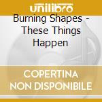 Burning Shapes - These Things Happen cd