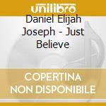 Daniel Elijah Joseph - Just Believe cd musicale di Daniel Elijah Joseph