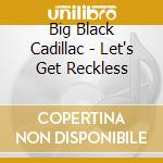 Big Black Cadillac - Let's Get Reckless cd