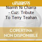 Niamh Ni Charra - Cuz: Tribute To Terry Teahan cd musicale di Niamh Ni Charra