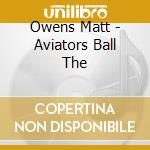 Owens Matt - Aviators Ball The cd musicale di Owens Matt