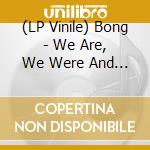 (LP Vinile) Bong - We Are, We Were And We Will Have Been lp vinile di Bong