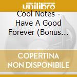 Cool Notes - Have A Good Forever (Bonus Tracks Edition) cd musicale di Cool Notes