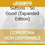Suttons - So Good (Expanded Edition) cd musicale di Suttons