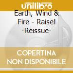 Earth, Wind & Fire - Raise! -Reissue- cd musicale di Earth Wind & Fire