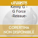 Kenny G - G Force -Reissue- cd musicale di G Kenny