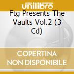Ftg Presents The Vaults Vol.2 (3 Cd) cd musicale di Artisti Vari