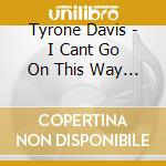 Tyrone Davis - I Cant Go On This Way (Remastered Edition) cd musicale di Davis Tyrone