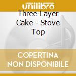 Three-Layer Cake - Stove Top cd musicale