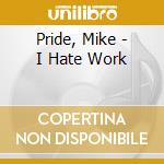 Pride, Mike - I Hate Work cd musicale