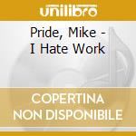 Pride, Mike - I Hate Work cd