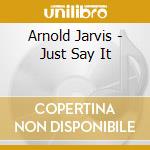 Arnold Jarvis - Just Say It cd musicale di Arnold Jarvis