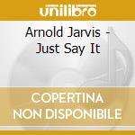 Arnold Jarvis - Just Say It cd