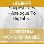 Shapeshifters - Analogue To Digital -.. cd
