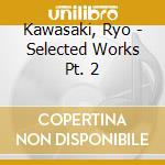 Kawasaki, Ryo - Selected Works Pt. 2 cd