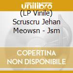 (LP Vinile) Scruscru Jehan Meowsn - Jsm vinile