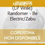 (LP Vinile) Randomer - Be Electric/Zabu vinile