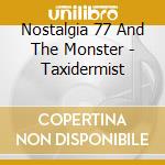 Nostalgia 77 And The Monster - Taxidermist cd musicale di Nostalgia 77