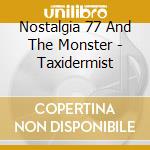 Nostalgia 77 And The Monster - Taxidermist cd